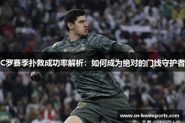 C罗赛季扑救成功率解析：如何成为绝对的门线守护者