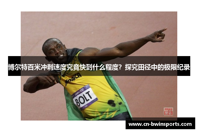 博尔特百米冲刺速度究竟快到什么程度？探究田径中的极限纪录