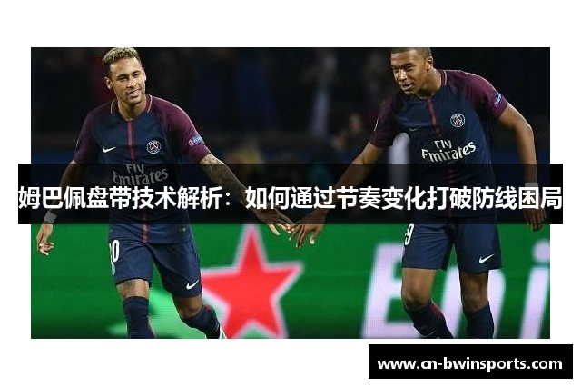 姆巴佩盘带技术解析：如何通过节奏变化打破防线困局