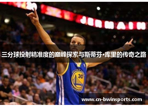 三分球投射精准度的巅峰探索与斯蒂芬·库里的传奇之路 三分球投射精准度的巅峰探索与斯蒂芬·库里的传奇之路