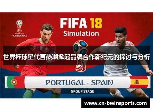 世界杯球星代言热潮掀起品牌合作新纪元的探讨与分析 世界杯球星代言热潮掀起品牌合作新纪元的探讨与分析