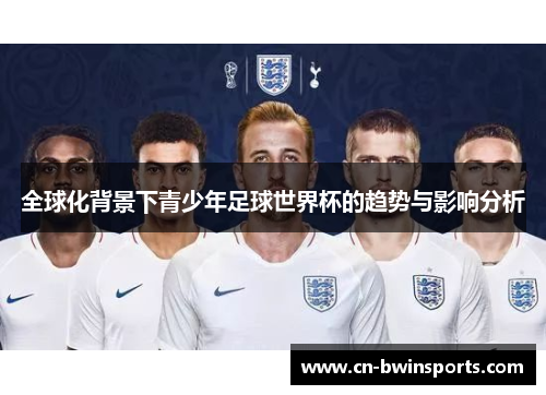 全球化背景下青少年足球世界杯的趋势与影响分析 全球化背景下青少年足球世界杯的趋势与影响分析