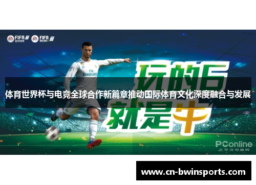 体育世界杯与电竞全球合作新篇章推动国际体育文化深度融合与发展 体育世界杯与电竞全球合作新篇章推动国际体育文化深度融合与发展