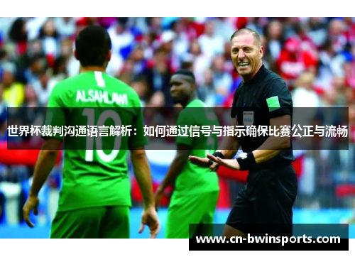 世界杯裁判沟通语言解析：如何通过信号与指示确保比赛公正与流畅