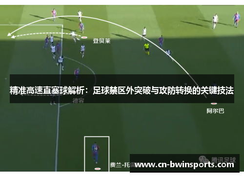 精准高速直塞球解析：足球禁区外突破与攻防转换的关键技法