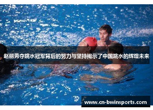 赵丽勇夺跳水冠军背后的努力与坚持揭示了中国跳水的辉煌未来