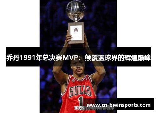 乔丹1991年总决赛MVP：颠覆篮球界的辉煌巅峰