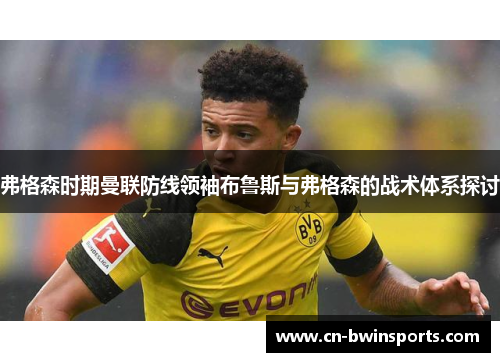 弗格森时期曼联防线领袖布鲁斯与弗格森的战术体系探讨 弗格森时期曼联防线领袖布鲁斯与弗格森的战术体系探讨