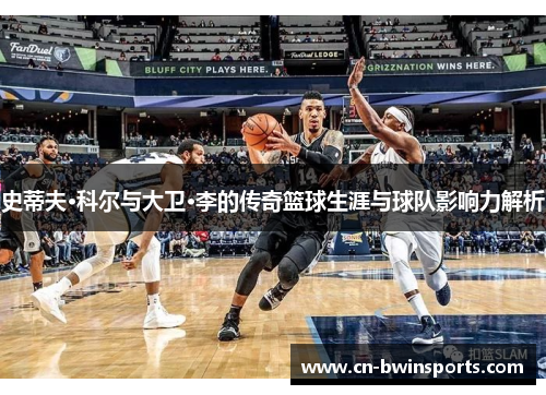 史蒂夫·科尔与大卫·李的传奇篮球生涯与球队影响力解析