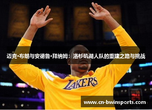 迈克·布朗与安德鲁·拜纳姆：洛杉矶湖人队的重建之路与挑战