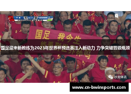 国足迎来新教练为2023年世界杯预选赛注入新动力 力争突破晋级瓶颈 国足迎来新教练为2023年世界杯预选赛注入新动力 力争突破晋级瓶颈