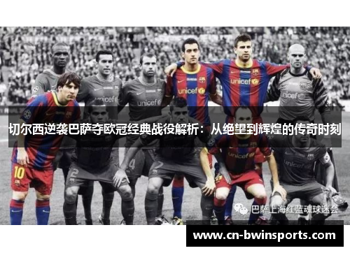 切尔西逆袭巴萨夺欧冠经典战役解析：从绝望到辉煌的传奇时刻