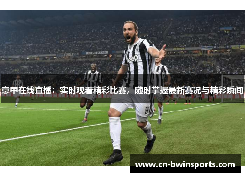 意甲在线直播:实时观看精彩比赛,随时掌握最新赛况与精彩瞬间 意甲在线直播:实时观看精彩比赛,随时掌握最新赛况与精彩瞬间