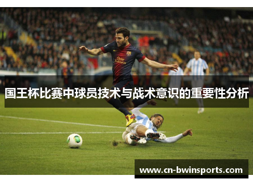 国王杯比赛中球员技术与战术意识的重要性分析
