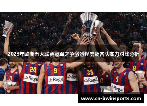 2023年欧洲五大联赛冠军之争激烈程度及各队实力对比分析