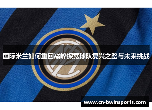 国际米兰如何重回巅峰探索球队复兴之路与未来挑战