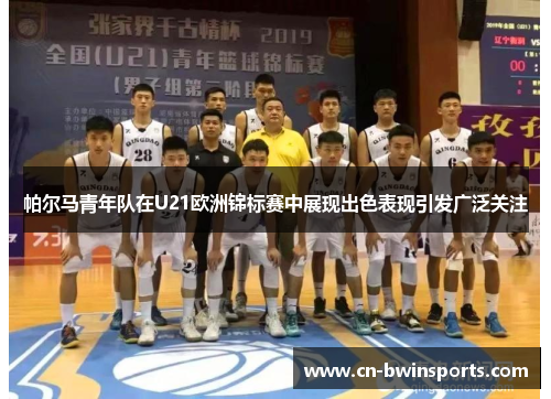 帕尔马青年队在U21欧洲锦标赛中展现出色表现引发广泛关注