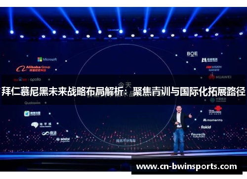 拜仁慕尼黑未来战略布局解析：聚焦青训与国际化拓展路径