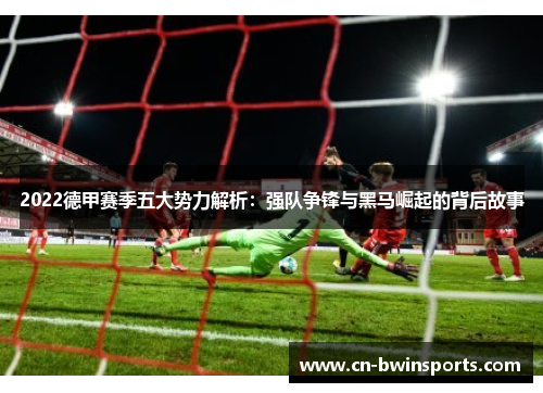 2022德甲赛季五大势力解析：强队争锋与黑马崛起的背后故事