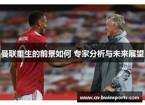 曼联重生的前景如何 专家分析与未来展望