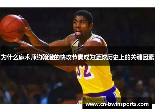 为什么魔术师约翰逊的快攻节奏成为篮球历史上的关键因素
