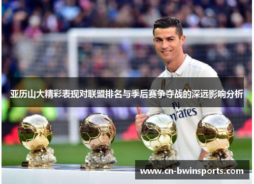 亚历山大精彩表现对联盟排名与季后赛争夺战的深远影响分析
