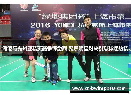 海港与光州亚精英赛争锋激烈 聚焦明星对决引爆球迷热情