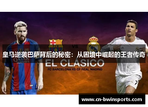 皇马逆袭巴萨背后的秘密：从困境中崛起的王者传奇