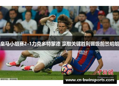 皇马小组赛2-1力克多特蒙德 豪取关键胜利晋级前景明朗