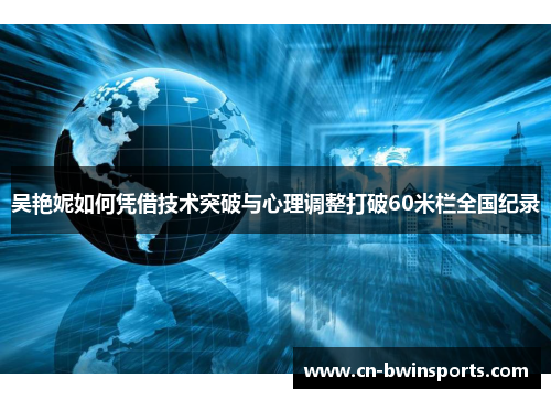 吴艳妮如何凭借技术突破与心理调整打破60米栏全国纪录