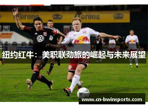 纽约红牛：美职联劲旅的崛起与未来展望