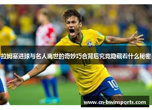 拉姆塞进球与名人离世的奇妙巧合背后究竟隐藏着什么秘密