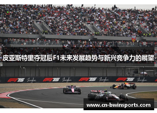 皮亚斯特里夺冠后F1未来发展趋势与新兴竞争力的展望