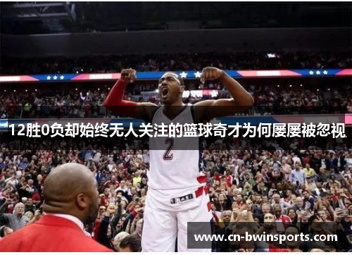 12胜0负却始终无人关注的篮球奇才为何屡屡被忽视