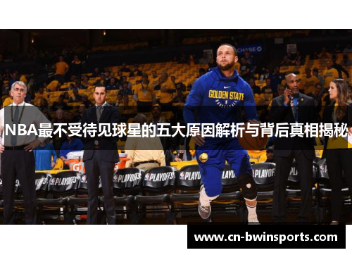 NBA最不受待见球星的五大原因解析与背后真相揭秘