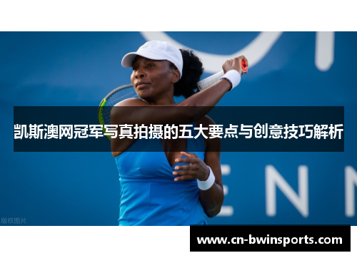 凯斯澳网冠军写真拍摄的五大要点与创意技巧解析