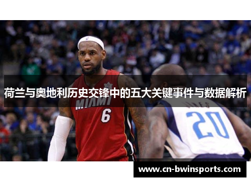 荷兰与奥地利历史交锋中的五大关键事件与数据解析