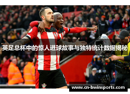 英足总杯中的惊人进球故事与独特统计数据揭秘