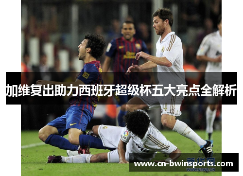 加维复出助力西班牙超级杯五大亮点全解析