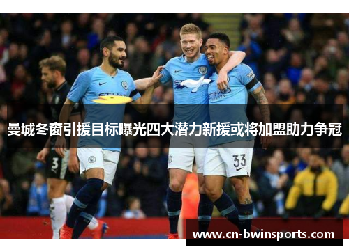 曼城冬窗引援目标曝光四大潜力新援或将加盟助力争冠