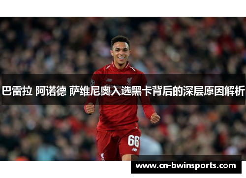 巴雷拉 阿诺德 萨维尼奥入选黑卡背后的深层原因解析