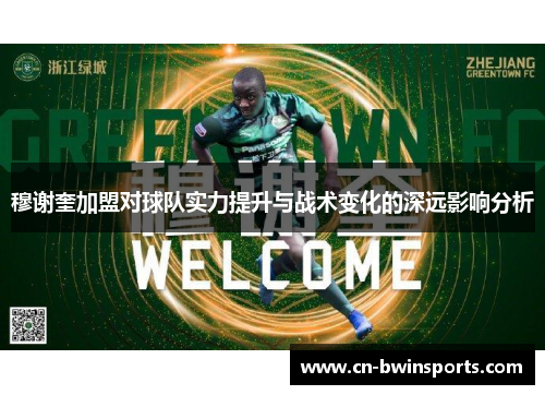 穆谢奎加盟对球队实力提升与战术变化的深远影响分析