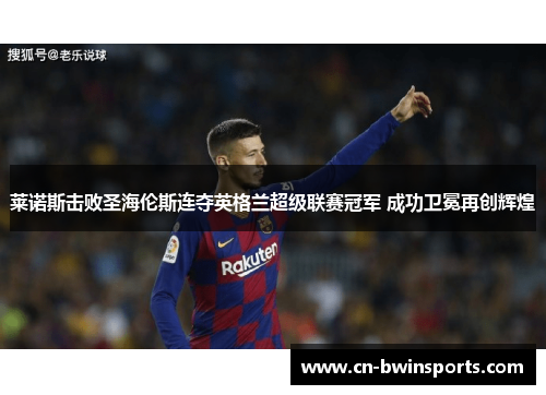 莱诺斯击败圣海伦斯连夺英格兰超级联赛冠军 成功卫冕再创辉煌