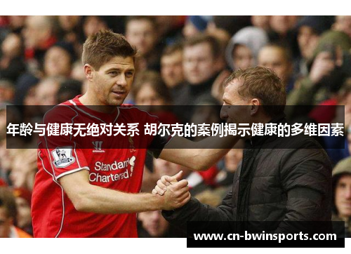 年龄与健康无绝对关系 胡尔克的案例揭示健康的多维因素