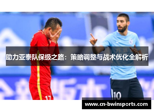 助力亚泰队保级之路：策略调整与战术优化全解析