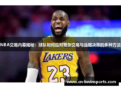 NBA交易内幕揭秘：球队如何应对复杂交易与战略决策的多种方法