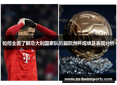 如何全面了解意大利国家队历届欧洲杯成绩及表现分析
