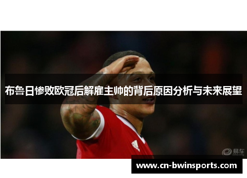 布鲁日惨败欧冠后解雇主帅的背后原因分析与未来展望