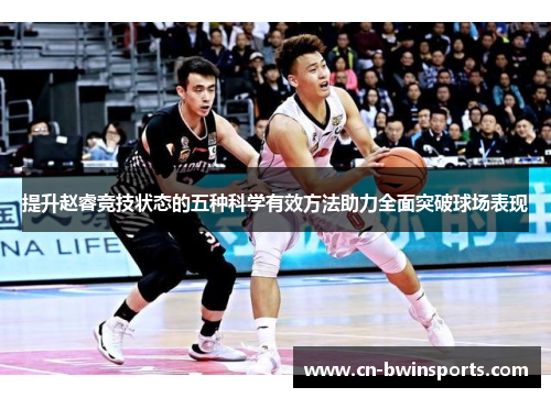 提升赵睿竞技状态的五种科学有效方法助力全面突破球场表现