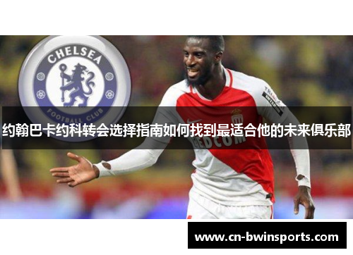 约翰巴卡约科转会选择指南如何找到最适合他的未来俱乐部